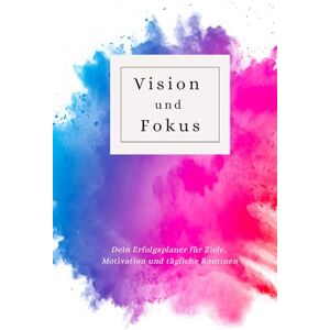 Hade, Zoey E. Vision und Fokus: Dein Erfolgsplaner für Ziele, Motivation und tägliche Routinen Hade, Zoey E. Vision und Fokus: Dein Erfolgsplaner für Ziele, Motivation und tägliche Routinen