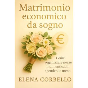 Corbello, Elena Matrimonio economico da sogno: Come organizzare nozze indimenticabili spendendo meno: Strategie, idee e fornitori low cost per un matrimonio da ricordare Corbello, Elena Matrimonio economico da sogno: Come organizzare nozze indimenticabili spendendo meno: Strategie, idee e fornitori low cost per un matrimonio da ricordare