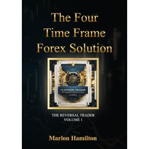 Hamilton, Mr Marlon The Four Time Frame Forex Solution: Forex Trading Books For Beginners To Advance (The Reversal Trader) Hamilton, Mr Marlon The Four Time Frame Forex Solution: Forex Trading Books For Beginners To Advance (The Reversal Trader)