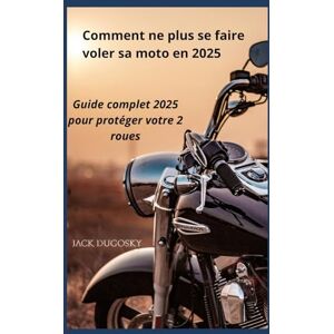 Dugosky, jack COMMENT NE PLUS SE FAIRE VOLER SA MOTO EN 2025: Guide Complet de Protection Anti-Vol Dugosky, jack COMMENT NE PLUS SE FAIRE VOLER SA MOTO EN 2025: Guide Complet de Protection Anti-Vol
