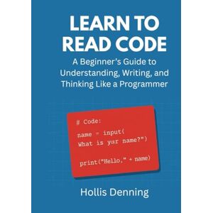 Denning, Hollis Learn to Read Code: A Beginner’s Guide to Understanding, Writing, and Thinking Like a Programmer Denning, Hollis Learn to Read Code: A Beginner’s Guide to Understanding, Writing, and Thinking Like a Programmer