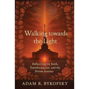 Bykofsky, Adam R. WALKING TOWARDS THE LIGHT: Reflections on Faith, Transformation, and the Divine Journey Bykofsky, Adam R. WALKING TOWARDS THE LIGHT: Reflections on Faith, Transformation, and the Divine Journey