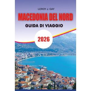 GAY, LEROY J. MACEDONIA DEL NORD Guida di viaggio 2026: Guida turistica della Macedonia del Nord 2026: l'ultimo pianificatore di vacanze per la Macedonia del Nord ... cultura, natura e trucchi di viaggio GAY, LEROY J. MACEDONIA DEL NORD Guida di viaggio 2026: Guida turistica della Macedonia del Nord 2026: l'ultimo pianificatore di vacanze per la Macedonia del Nord ... cultura, natura e trucchi di viaggio