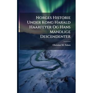 Falsen, Christian M Norges Historie Under Kong Harald Haarfeyer Og Hans Mandlige Descendenter Falsen, Christian M Norges Historie Under Kong Harald Haarfeyer Og Hans Mandlige Descendenter
