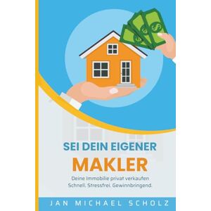 Scholz, Jan Michael Sei dein eigener Makler: Der Praxisratgeber für alle, die ihre Immobilie ohne Makler erfolgreich verkaufen wollen. Mit Anleitungen für Exposé, Preisfindung & Vermarktung Scholz, Jan Michael Sei dein eigener Makler: Der Praxisratgeber für alle, die ihre Immobilie ohne Makler erfolgreich verkaufen wollen. Mit Anleitungen für Exposé, Preisfindung & Vermarktung