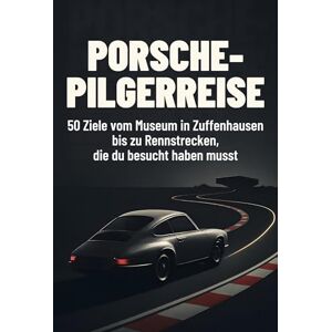 Werner, Luca Porsche-Pilgerreise: 50 Ziele vom Museum in Zuffenhausen bis zu Rennstrecken, die du besucht haben musst Werner, Luca Porsche-Pilgerreise: 50 Ziele vom Museum in Zuffenhausen bis zu Rennstrecken, die du besucht haben musst