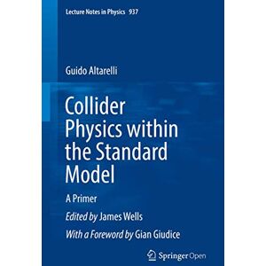 Altarelli, Guido Collider Physics within the Standard Model: A Primer: 937 (Lecture Notes in Physics, 937) Altarelli, Guido Collider Physics within the Standard Model: A Primer: 937 (Lecture Notes in Physics, 937)