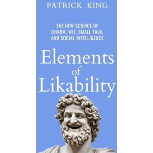 King, Patrick Elements of Likability: The New Science of Charm, Wit, Small Talk, and Social Intelligence (How to be More Likable and Charismatic) King, Patrick Elements of Likability: The New Science of Charm, Wit, Small Talk, and Social Intelligence (How to be More Likable and Charismatic)