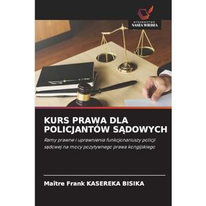 Kasereka Bisika, Maître Frank Kurs Prawa Dla Policjantów SĄdowych: Ramy prawne i uprawnienia funkcjonariuszy policji s¿dowej na mocy pozytywnego prawa kongijskiego Kasereka Bisika, Maître Frank Kurs Prawa Dla Policjantów SĄdowych: Ramy prawne i uprawnienia funkcjonariuszy policji s¿dowej na mocy pozytywnego prawa kongijskiego