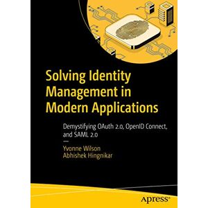 Wilson Solving Identity Management in Modern Applications: Demystifying OAuth 2.0, OpenID Connect, and SAML 2.0 Wilson Solving Identity Management in Modern Applications: Demystifying OAuth 2.0, OpenID Connect, and SAML 2.0