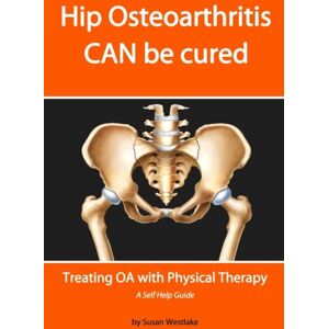 Westlake, Susan HIP Osteoarthritis CAN be Cured: Treating OA with Physical Therapy Westlake, Susan HIP Osteoarthritis CAN be Cured: Treating OA with Physical Therapy