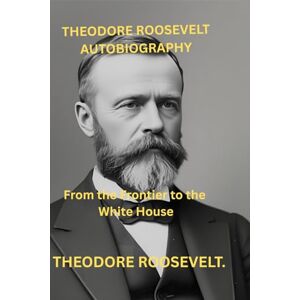 Roosevelt, Theodore THEODORE ROOSEVELT AUTOBIOGRAPHY.: From the Frontier to the White House Roosevelt, Theodore THEODORE ROOSEVELT AUTOBIOGRAPHY.: From the Frontier to the White House