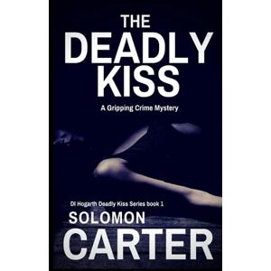 Carter, Solomon The Deadly Kiss: A Gripping Detective Crime Mystery (The DI Hogarth Mysteries Gripping Adventures Every Time) Carter, Solomon The Deadly Kiss: A Gripping Detective Crime Mystery (The DI Hogarth Mysteries Gripping Adventures Every Time)