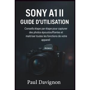Davignon, Paul Sony A1 II Guide d’Utilisation: Conseils étape par étape pour capturer des photos époustoufflantes et maîtriser toutes les fonctions de votre appareil Davignon, Paul Sony A1 II Guide d’Utilisation: Conseils étape par étape pour capturer des photos époustoufflantes et maîtriser toutes les fonctions de votre appareil