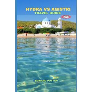 POTTER, EDWARD HYDRA VS AGISTRI TRAVEL GUIDE 2025: Timeless Tranquility & Island Escapes in the Heart of the Saronic Gulf POTTER, EDWARD HYDRA VS AGISTRI TRAVEL GUIDE 2025: Timeless Tranquility & Island Escapes in the Heart of the Saronic Gulf