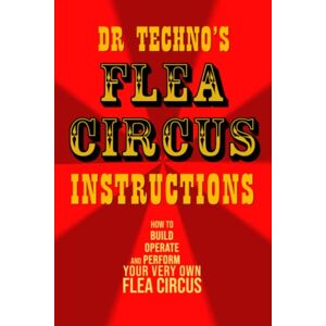 Cartier, Bruce Flea Circus Instructions by Dr Techno: How to Build, Operate, and Perform Your Very Own Flea Circus Cartier, Bruce Flea Circus Instructions by Dr Techno: How to Build, Operate, and Perform Your Very Own Flea Circus