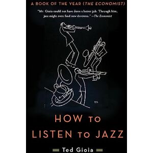 Gioia, Ted How to Listen to Jazz: Ted Gioia Gioia, Ted How to Listen to Jazz: Ted Gioia