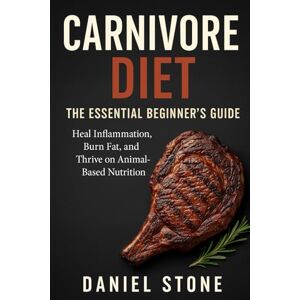 Stone, Daniel Carnivore Diet: The Essential Beginner’s Guide: Simple. Powerful. Life-Changing. Stone, Daniel Carnivore Diet: The Essential Beginner’s Guide: Simple. Powerful. Life-Changing.