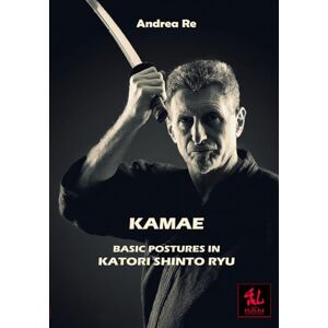 Re, Andrea Kamae: Basic Postures in Katori Shinto Ryu: 1 (The Guides) Re, Andrea Kamae: Basic Postures in Katori Shinto Ryu: 1 (The Guides)
