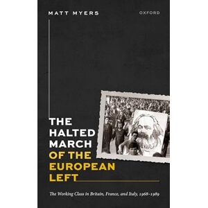 Myers, Matt The Halted March of the European Left: The Working Class in Britain, France, and Italy, 1968–1989 (Oxford Historical Monographs) Myers, Matt The Halted March of the European Left: The Working Class in Britain, France, and Italy, 1968–1989 (Oxford Historical Monographs)