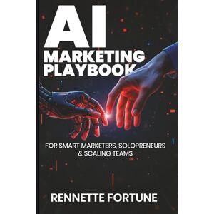 Fortune, Rennette The AI Marketing Playbook: For Smart Marketers, Solopreneurs & Scaling Teams Fortune, Rennette The AI Marketing Playbook: For Smart Marketers, Solopreneurs & Scaling Teams