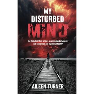 Turner, Aileen My Disturbed Mind: My Disturbed Mind is there a connection between my sub-conscience and my mental health Turner, Aileen My Disturbed Mind: My Disturbed Mind is there a connection between my sub-conscience and my mental health