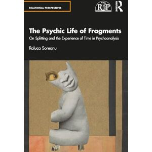 Soreanu, Raluca The Psychic Life of Fragments: On Splitting and the Experience of Time in Psychoanalysis (Relational Perspectives Book Series) Soreanu, Raluca The Psychic Life of Fragments: On Splitting and the Experience of Time in Psychoanalysis (Relational Perspectives Book Series)
