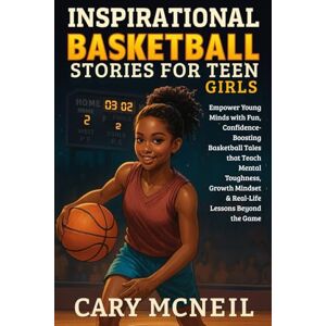 McNeil, Cary Inspirational Basketball Stories for Teen Girls: Empower Young Minds with Fun, Confidence-Boosting Basketball Tales that Teach Mental Toughness, Growth Mindset & Real-Life Lessons Beyond the Game McNeil, Cary Inspirational Basketball Stories for Teen Girls: Empower Young Minds with Fun, Confidence-Boosting Basketball Tales that Teach Mental Toughness, Growth Mindset & Real-Life Lessons Beyond the Game
