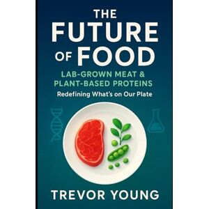 Young, Trevor The Future of Food: Lab-Grown Meat & Plant-Based Proteins: The Essential Guide to Sustainable Proteins and the Next Food Revolution (Foodies) Young, Trevor The Future of Food: Lab-Grown Meat & Plant-Based Proteins: The Essential Guide to Sustainable Proteins and the Next Food Revolution (Foodies)