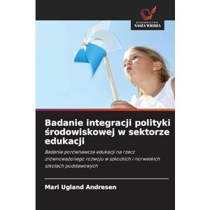 Andresen, Mari Ugland Badanie integracji polityki środowiskowej w sektorze edukacji: Badanie porównawcze edukacji na rzecz zrównowa¿onego rozwoju w szkockich i norweskich szko¿ach podstawowych Andresen, Mari Ugland Badanie integracji polityki środowiskowej w sektorze edukacji: Badanie porównawcze edukacji na rzecz zrównowa¿onego rozwoju w szkockich i norweskich szko¿ach podstawowych