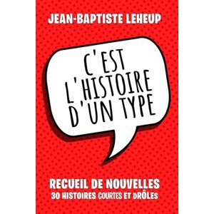 Leheup, Jean-Baptiste C'est l'histoire d'un type: Recueil de 30 nouvelles très drôles Leheup, Jean-Baptiste C'est l'histoire d'un type: Recueil de 30 nouvelles très drôles