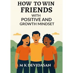 M K Devidasan How to Win Friends: with Positive and Growth Mindset M K Devidasan How to Win Friends: with Positive and Growth Mindset