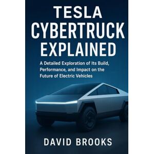 Brooks, David Tesla Cybertruck Explained: A Detailed Exploration of Its Build, Performance, and Impact on the Future of Electric Vehicles Brooks, David Tesla Cybertruck Explained: A Detailed Exploration of Its Build, Performance, and Impact on the Future of Electric Vehicles