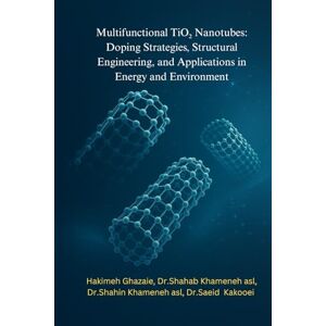 Ghazaei, Hakimeh Multifunctional TiO2 Nanotubes: Doping Strategies, Structural Engineering, and Applications in Energy and Environment Ghazaei, Hakimeh Multifunctional TiO2 Nanotubes: Doping Strategies, Structural Engineering, and Applications in Energy and Environment