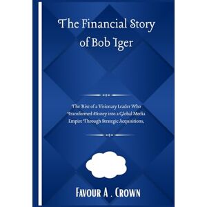 Crown The Financial Story of Bob Iger: The Rise of a Visionary Leader Who Transformed Disney into a Global Media Empire Through Strategic Acquisitions ... Stories of America's Wealthiest Innovators) Crown The Financial Story of Bob Iger: The Rise of a Visionary Leader Who Transformed Disney into a Global Media Empire Through Strategic Acquisitions ... Stories of America's Wealthiest Innovators)