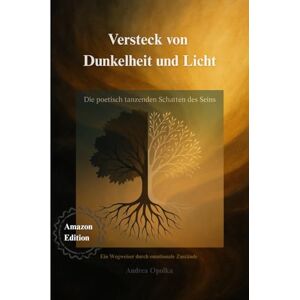 O., Andrea Versteck von Dunkelheit und Licht: Die poetisch tanzenden Schatten des Seins O., Andrea Versteck von Dunkelheit und Licht: Die poetisch tanzenden Schatten des Seins