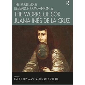 The Routledge Research Companion to the Works of Sor Juana Inés de la Cruz The Routledge Research Companion to the Works of Sor Juana Inés de la Cruz