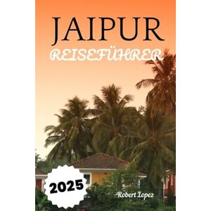 Lopez, Robert JAIPUR REISEFÜHRER 2025 Lopez, Robert JAIPUR REISEFÜHRER 2025
