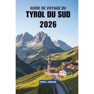 Duncan, Myra L. GUIDE DE VOYAGE DU TYROL DU SUD 2026: Votre guide indispensable pour découvrir la région montagneuse d'Italie Duncan, Myra L. GUIDE DE VOYAGE DU TYROL DU SUD 2026: Votre guide indispensable pour découvrir la région montagneuse d'Italie