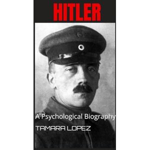 LOPEZ, TAMARA HITLER: A Psychological Biography (PSYCHOPATHS) LOPEZ, TAMARA HITLER: A Psychological Biography (PSYCHOPATHS)