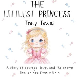 Towns, Tracy L The Littlest Princess A Heartwarming Story About Love, Legacy, and the Magic Within: An illustrated rhyming picture book celebrating courage, ... little girls ages 3–7 (The Littlest Series) Towns, Tracy L The Littlest Princess A Heartwarming Story About Love, Legacy, and the Magic Within: An illustrated rhyming picture book celebrating courage, ... little girls ages 3–7 (The Littlest Series)