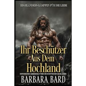 Bard, Barbara Ihr Beschützer Aus Dem Hochland: Historischer Liebesroman Über Die Schottischen Highlander (Highlanders Kämpfen Für Die Liebe) Bard, Barbara Ihr Beschützer Aus Dem Hochland: Historischer Liebesroman Über Die Schottischen Highlander (Highlanders Kämpfen Für Die Liebe)