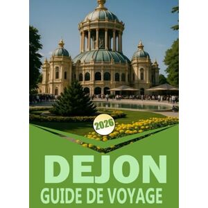 Woodby, Adam. N DIJON GUIDE DE VOYAGE 2026: « Un guide complet pour explorer la Bourgogne, la gastronomie, le vin, la culture et les excursions d'une journée » Woodby, Adam. N DIJON GUIDE DE VOYAGE 2026: « Un guide complet pour explorer la Bourgogne, la gastronomie, le vin, la culture et les excursions d'une journée »