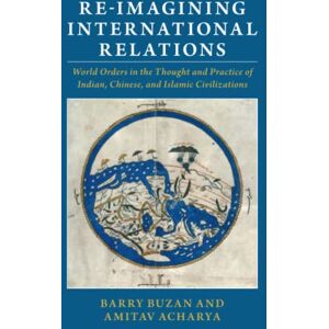 Buzan, Barry Re-imagining International Relations: World Orders in the Thought and Practice of Indian, Chinese, and Islamic Civilizations Buzan, Barry Re-imagining International Relations: World Orders in the Thought and Practice of Indian, Chinese, and Islamic Civilizations