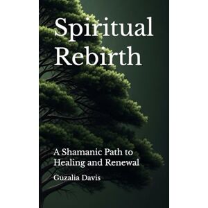 Davis, Guzalia Spiritual Rebirth: A Shamanic Path to Healing and Renewal Davis, Guzalia Spiritual Rebirth: A Shamanic Path to Healing and Renewal