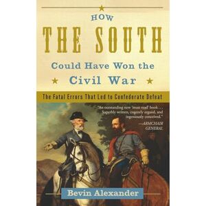 Alexander, Bevin How the South Could Have Won the Civil War: The Fatal Errors That Led to Confederate Defeat Alexander, Bevin How the South Could Have Won the Civil War: The Fatal Errors That Led to Confederate Defeat