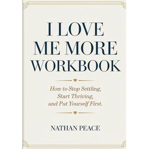 Peace, Nathan I Love Me More Workbook: How to Stop Settling, Start Thriving, and Put Yourself First. Peace, Nathan I Love Me More Workbook: How to Stop Settling, Start Thriving, and Put Yourself First.