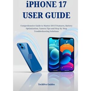 Guides, TechPro iPHONE 17 USER GUIDE: Comprehensive Guide to Master iOS 17 Features, Battery Optimization, Camera Tips and Step-by-Step Troubleshooting Solutions Guides, TechPro iPHONE 17 USER GUIDE: Comprehensive Guide to Master iOS 17 Features, Battery Optimization, Camera Tips and Step-by-Step Troubleshooting Solutions