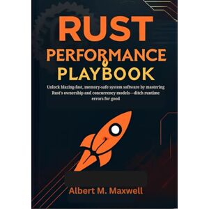 Maxwell, Albert M Rust Performance Playbook: Unlock blazing-fast, memory-safe system software by mastering Rust’s ownership and concurrency models—ditch runtime errors for good Maxwell, Albert M Rust Performance Playbook: Unlock blazing-fast, memory-safe system software by mastering Rust’s ownership and concurrency models—ditch runtime errors for good