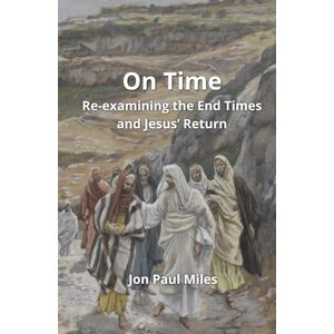 Miles, Jon Paul On Time: Re-examining the End Times and Jesus’ Return Miles, Jon Paul On Time: Re-examining the End Times and Jesus’ Return